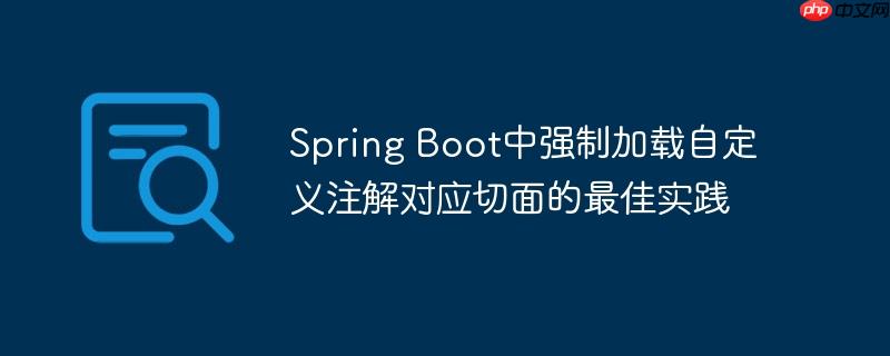 Spring Boot中强制加载自定义注解对应切面的最佳实践