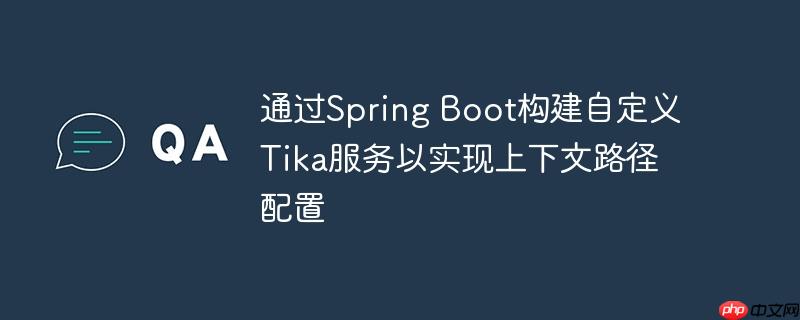 通过Spring Boot构建自定义Tika服务以实现上下文路径配置(上下文.自定义.路径.构建.配置...)
