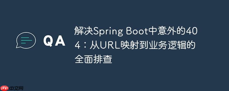 解决Spring Boot中意外的404:从URL映射到业务逻辑的全面排查
