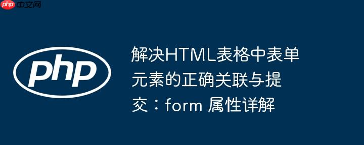 解决HTML表格中表单元素的正确关联与提交:form 属性详解