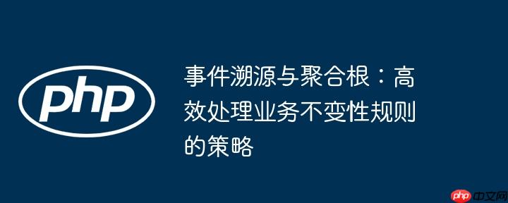 事件溯源与聚合根:高效处理业务不变性规则的策略