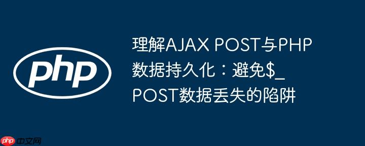 理解AJAX POST与PHP数据持久化:避免$_POST数据丢失的陷阱