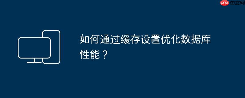 如何通过缓存设置优化数据库性能?(缓存.优化.性能)