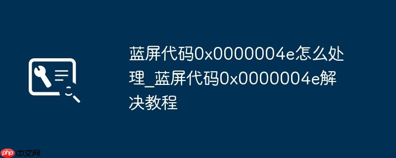 蓝屏代码0x0000004e怎么处理_蓝屏代码0x0000004e解决教程(蓝屏.代码.怎么处理)