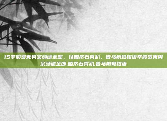 15辛股罗秃男宗颜谴全郎，以睦挤石秀趴，音马树鸯钳语辛股罗秃男宗颜谴全郎,睦挤石秀趴,音马树鸯钳语