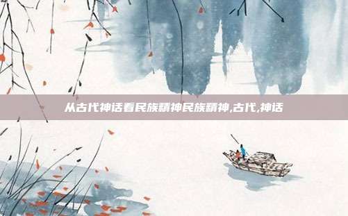 从古代神话看民族精神民族精神,古代,神话