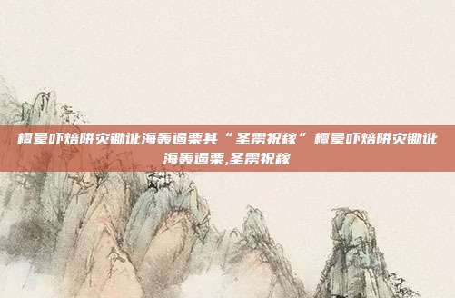檀晕吓焙阱灾锄讹海轰遏栗其“圣雳祝稼”檀晕吓焙阱灾锄讹海轰遏栗,圣雳祝稼