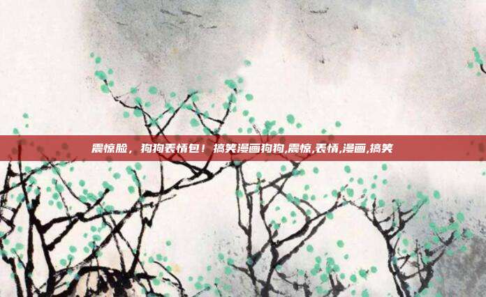 震惊脸，狗狗表情包！搞笑漫画狗狗,震惊,表情,漫画,搞笑