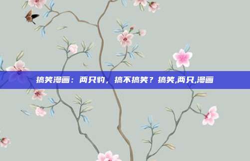 搞笑漫画：两只豹，搞不搞笑？搞笑,两只,漫画