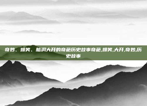 奇妙、爆笑、脑洞大开的奇葩历史故事奇葩,爆笑,大开,奇妙,历史故事