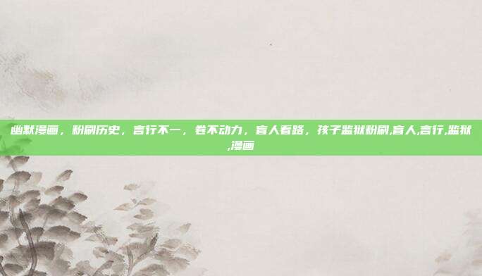 幽默漫画，粉刷历史，言行不一，卷不动力，盲人看路，孩子监狱粉刷,盲人,言行,监狱,漫画