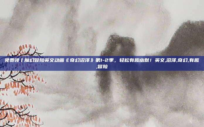 免费领丨魔幻冒险英文动画《奇幻沼泽》第1-2季，轻松有趣幽默！英文,沼泽,奇幻,有趣,冒险