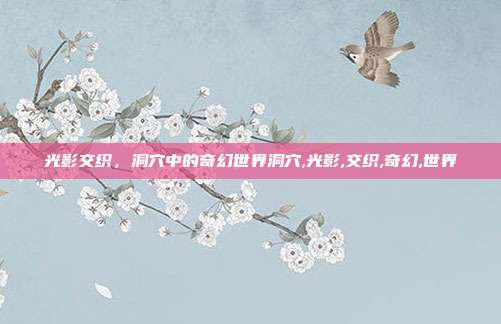 光影交织，洞穴中的奇幻世界洞穴,光影,交织,奇幻,世界