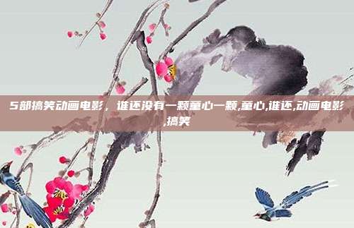5部搞笑动画电影，谁还没有一颗童心一颗,童心,谁还,动画电影,搞笑