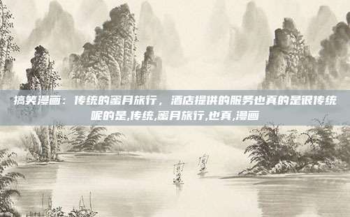 搞笑漫画：传统的蜜月旅行，酒店提供的服务也真的是很传统呢的是,传统,蜜月旅行,也真,漫画