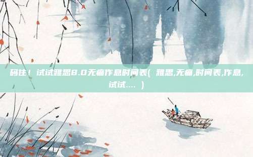 码住！试试雅思8.0无痛作息时间表( 雅思,无痛,时间表,作息,试试.... )