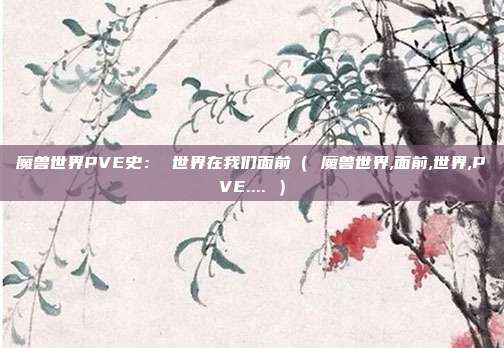 魔兽世界PVE史: 世界在我们面前( 魔兽世界,面前,世界,PVE.... )