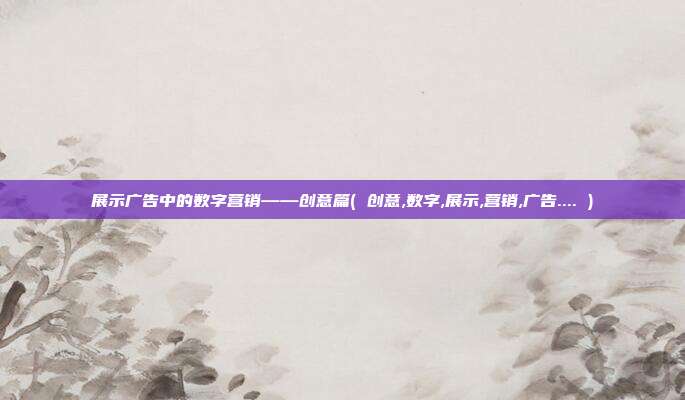 展示广告中的数字营销——创意篇( 创意,数字,展示,营销,广告.... )