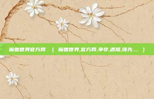 魔兽世界官方网 （ 魔兽世界,官方网,争夺,遇阻,领先.... ）
