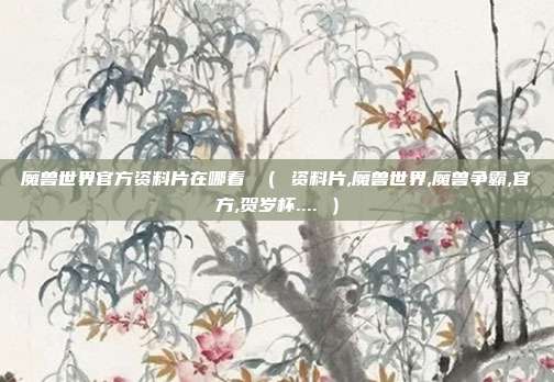 魔兽世界官方资料片在哪看 （ 资料片,魔兽世界,魔兽争霸,官方,贺岁杯.... ）