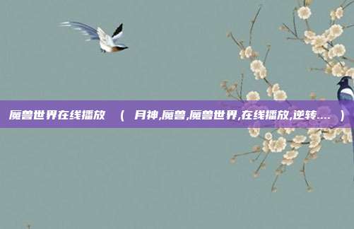 魔兽世界在线播放 ( 月神,魔兽,魔兽世界,在线播放,逆转.... )