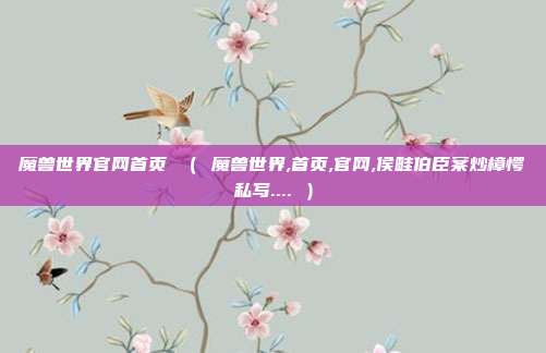 魔兽世界官网首页 （ 魔兽世界,首页,官网,侯畦伯臣案炒樟愕私写.... ）