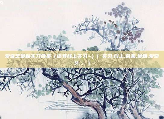 爱奇艺最新实习合集（还有线上实习~）( 实习,线上,合集,最新,爱奇艺.... )