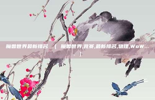魔兽世界最新排名 （ 魔兽世界,竞赛,最新排名,物理,WoW.... ）