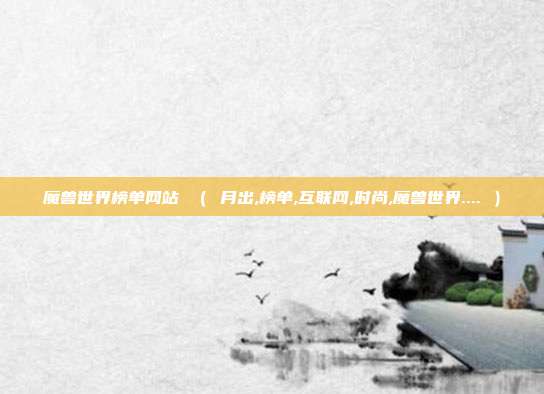 魔兽世界榜单网站 ( 月出,榜单,互联网,时尚,魔兽世界.... )