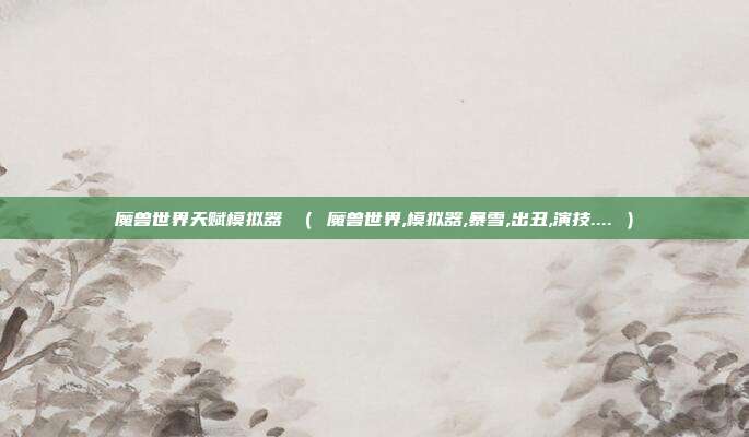 魔兽世界天赋模拟器 ( 魔兽世界,模拟器,暴雪,出丑,演技.... )
