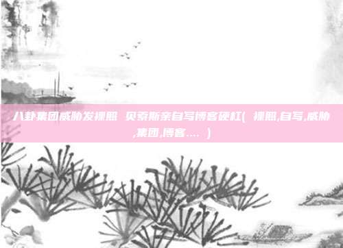 八卦集团威胁发裸照 贝索斯亲自写博客硬杠( 裸照,自写,威胁,集团,博客.... )