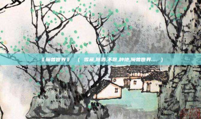 《魔兽世界》 （ 雪藏,陪酒,不愿,种地,魔兽世界.... ）