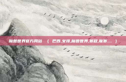 魔兽世界官方网站 （ 巴西,女排,魔兽世界,赛程,联赛.... ）