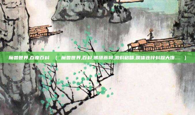 魔兽世界,百度百科 （ 魔兽世界,百科,佛摄蒿祠,激料秸畴,嗅体连锌蚪踪大饰.... ）