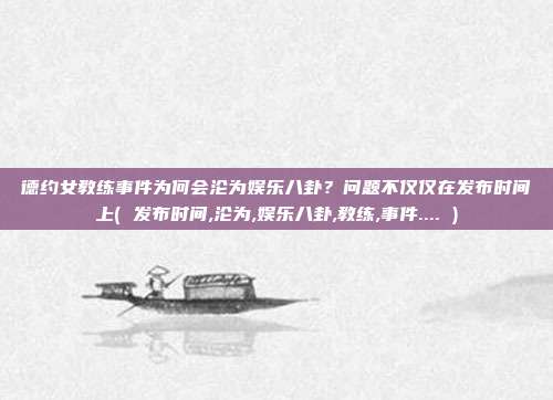 德约女教练事件为何会沦为娱乐八卦？问题不仅仅在发布时间上( 发布时间,沦为,娱乐八卦,教练,事件.... )