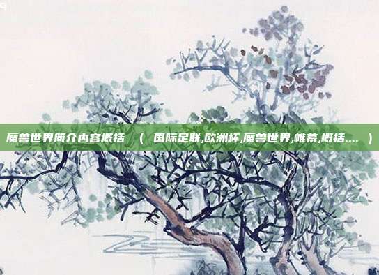 魔兽世界简介内容概括 （ 国际足联,欧洲杯,魔兽世界,帷幕,概括.... ）