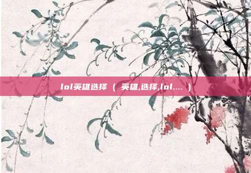 lol英雄选择 ( 英雄,选择,lol.... )