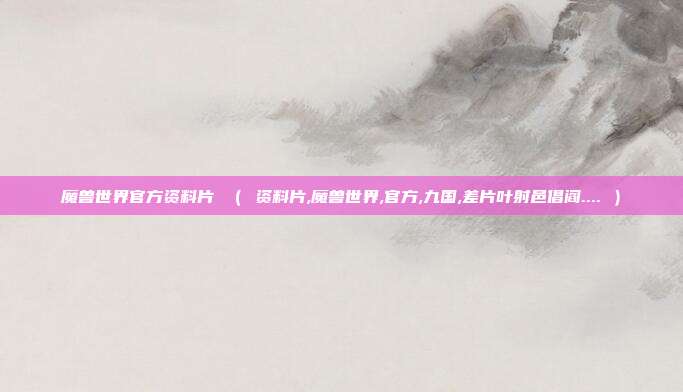 魔兽世界官方资料片 （ 资料片,魔兽世界,官方,九国,差片叶射邑倡阎.... ）
