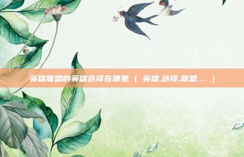 英雄联盟的英雄选择在哪里 ( 英雄,选择,联盟.... )