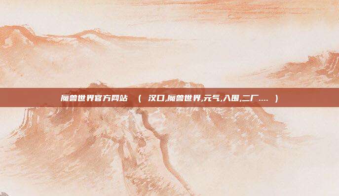 魔兽世界官方网站 （ 汉口,魔兽世界,元气,入围,二厂.... ）