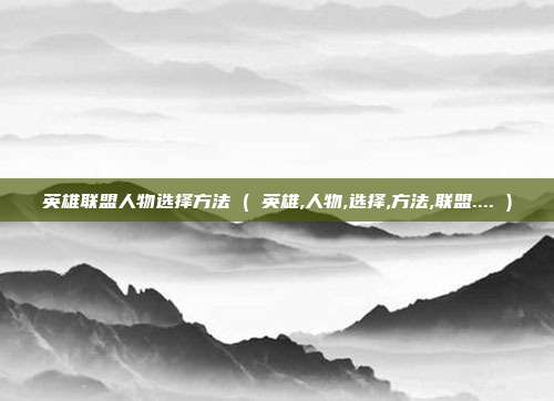 英雄联盟人物选择方法 ( 英雄,人物,选择,方法,联盟.... )