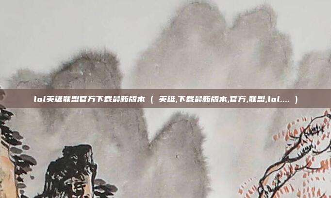 lol英雄联盟官方下载最新版本 ( 英雄,下载最新版本,官方,联盟,lol.... )