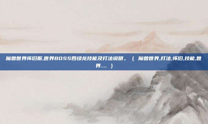 魔兽世界怀旧服,世界BOSS四绿龙技能及打法说明。（ 魔兽世界,打法,怀旧,技能,世界.... ）