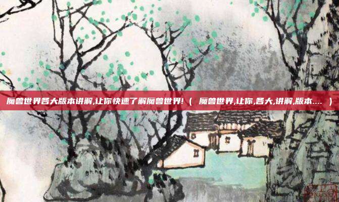 魔兽世界各大版本讲解,让你快速了解魔兽世界!（ 魔兽世界,让你,各大,讲解,版本.... ）