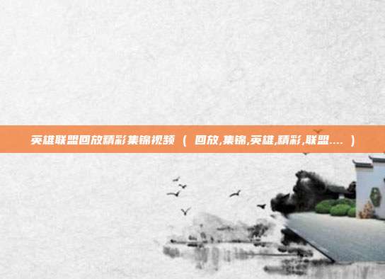 英雄联盟回放精彩集锦视频 ( 回放,集锦,英雄,精彩,联盟.... )