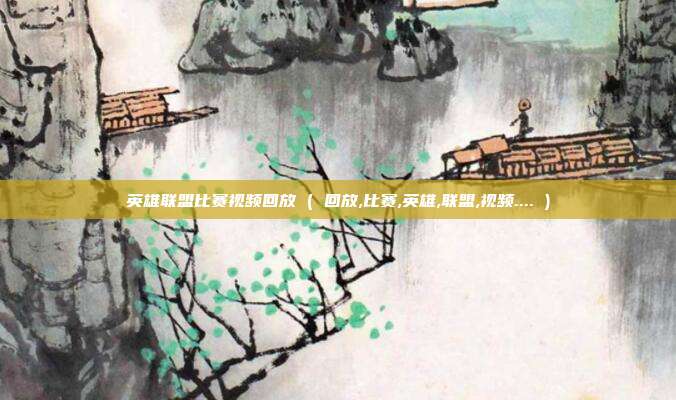 英雄联盟比赛视频回放 ( 回放,比赛,英雄,联盟,视频.... )