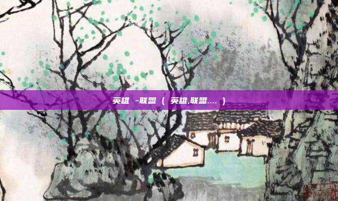 英雄 -联盟 ( 英雄,联盟.... )