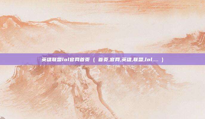 英雄联盟lol官网首页 ( 首页,官网,英雄,联盟,lol.... )