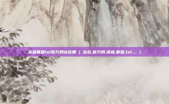 英雄联盟lol官方网站在哪 ( 站在,官方网,英雄,联盟,lol.... )