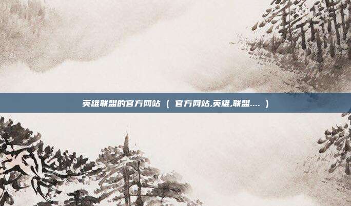 英雄联盟的官方网站 ( 官方网站,英雄,联盟.... )